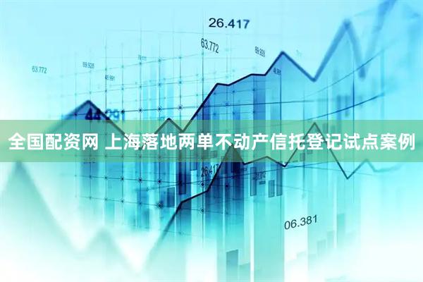 全国配资网 上海落地两单不动产信托登记试点案例