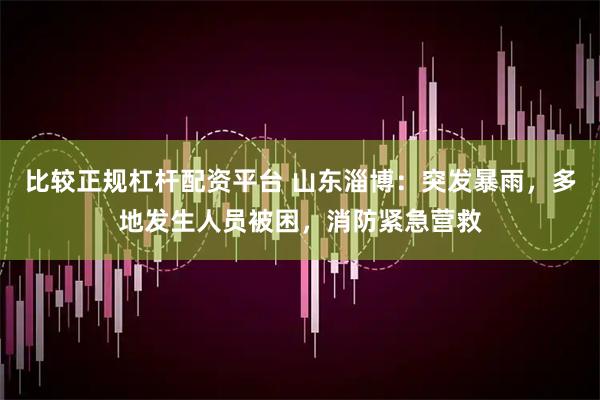 比较正规杠杆配资平台 山东淄博：突发暴雨，多地发生人员被困，消防紧急营救