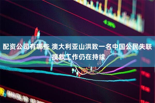 配资公司有哪些 澳大利亚山洪致一名中国公民失联 搜救工作仍在持续