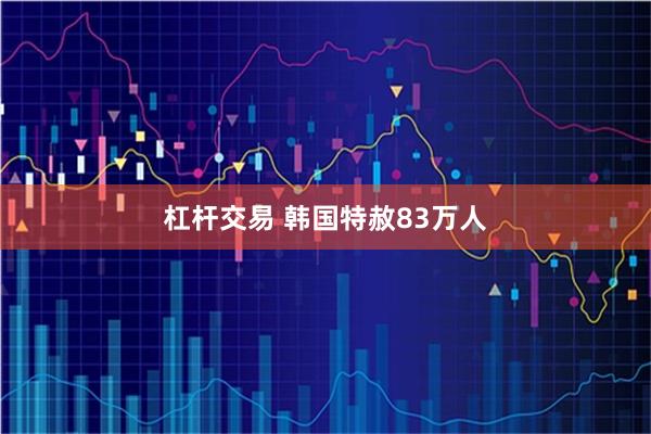 杠杆交易 韩国特赦83万人