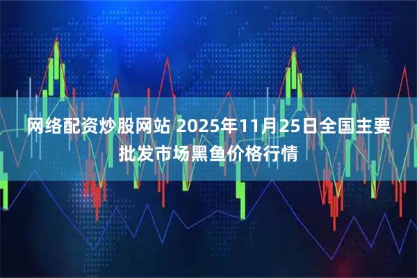 网络配资炒股网站 2025年11月25日全国主要批发市场黑鱼价格行情