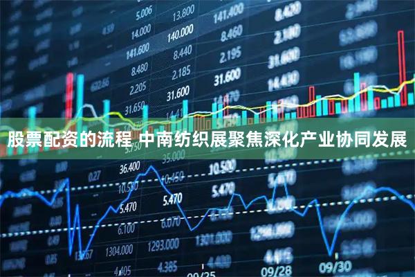 股票配资的流程 中南纺织展聚焦深化产业协同发展