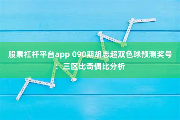 股票杠杆平台app 090期胡志超双色球预测奖号：三区比奇偶比分析