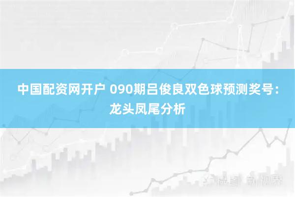 中国配资网开户 090期吕俊良双色球预测奖号：龙头凤尾分析