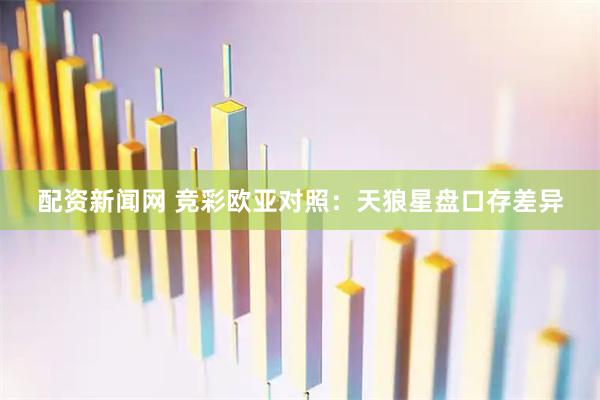 配资新闻网 竞彩欧亚对照：天狼星盘口存差异